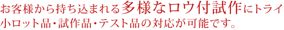 長年の経験とたゆまぬ研究に支えられたロウ付加工技術